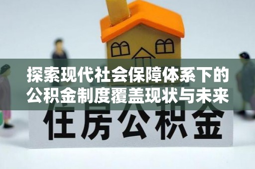 杨梅探索现代社会保障体系下的公积金制度覆盖现状与未来发展