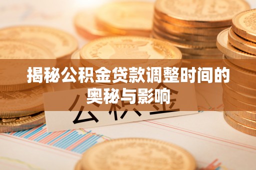 杨梅揭秘公积金贷款调整时间的奥秘与影响