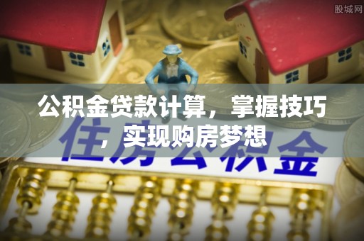 杨梅公积金贷款计算，掌握技巧，实现购房梦想