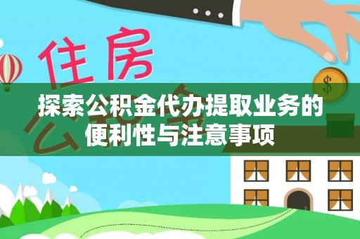 杨梅探索公积金代办提取业务的便利性与注意事项
