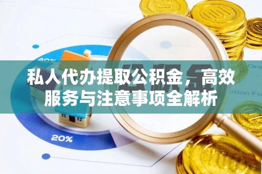 杨梅私人代办提取公积金，高效服务与注意事项全解析