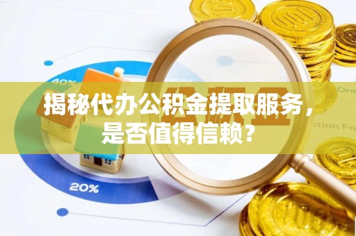 杨梅揭秘代办公积金提取服务，是否值得信赖？