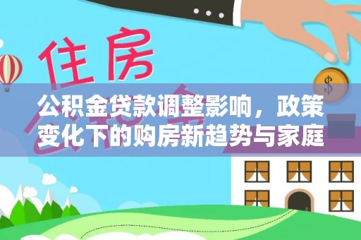 杨梅公积金贷款调整影响，政策变化下的购房新趋势与家庭财务规划
