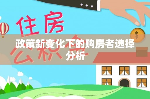杨梅政策新变化下的购房者选择分析