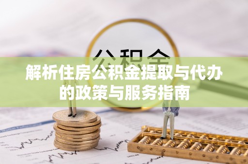 杨梅解析住房公积金提取与代办的政策与服务指南