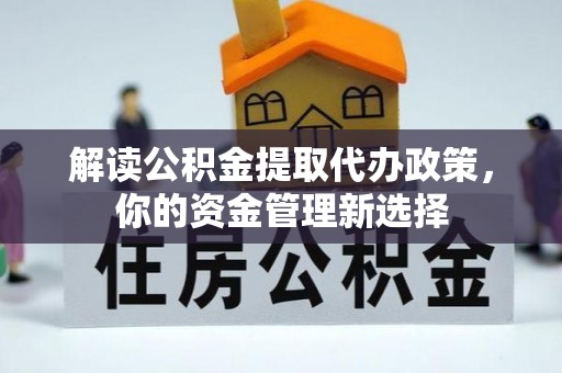 杨梅解读公积金提取代办政策，你的资金管理新选择