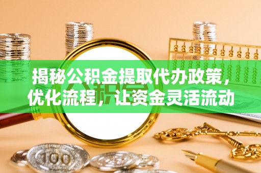 杨梅揭秘公积金提取代办政策，优化流程，让资金灵活流动