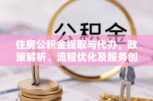 杨梅住房公积金提取与代办，政策解析、流程优化及服务创新