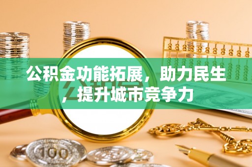 杨梅公积金功能拓展，助力民生，提升城市竞争力