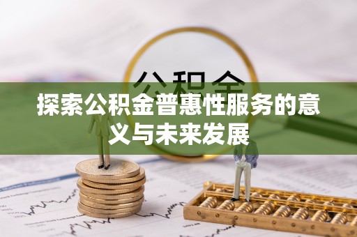 杨梅探索公积金普惠性服务的意义与未来发展