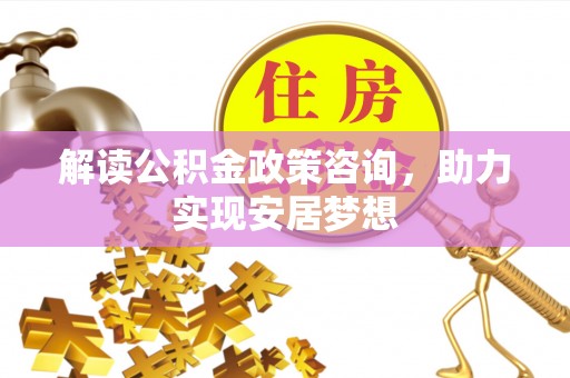 杨梅解读公积金政策咨询，助力实现安居梦想