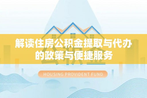 杨梅解读住房公积金提取与代办的政策与便捷服务