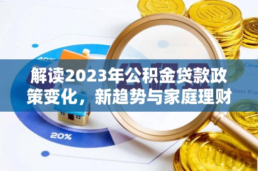杨梅解读2023年公积金贷款政策变化，新趋势与家庭理财规划