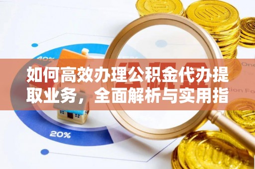 杨梅如何高效办理公积金代办提取业务，全面解析与实用指南