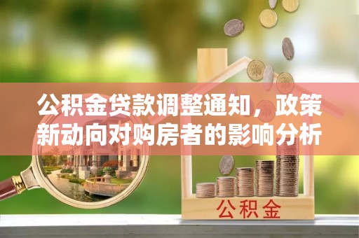 杨梅公积金贷款调整通知，政策新动向对购房者的影响分析