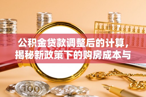 杨梅公积金贷款调整后的计算，揭秘新政策下的购房成本与规划策略