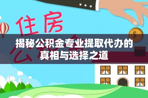 杨梅揭秘公积金专业提取代办的真相与选择之道