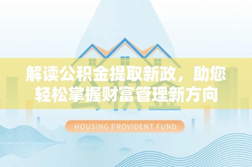 杨梅解读公积金提取新政，助您轻松掌握财富管理新方向