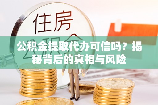 杨梅公积金提取代办可信吗？揭秘背后的真相与风险
