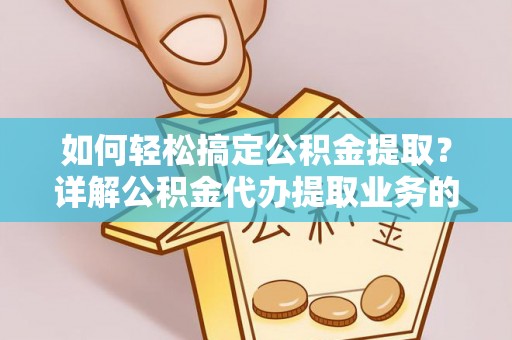 杨梅如何轻松搞定公积金提取？详解公积金代办提取业务的便捷之道
