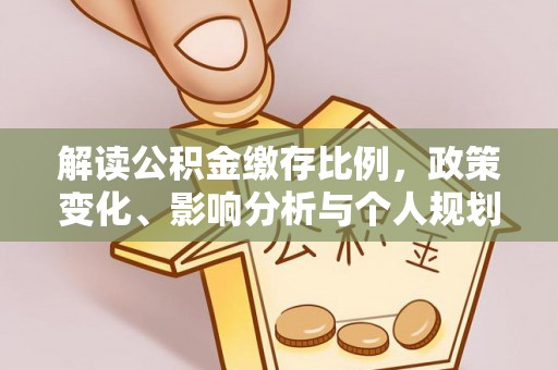 杨梅解读公积金缴存比例，政策变化、影响分析与个人规划