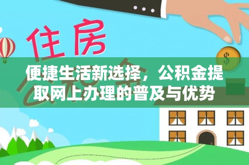杨梅便捷生活新选择，公积金提取网上办理的普及与优势