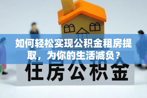 杨梅如何轻松实现公积金租房提取，为你的生活减负？