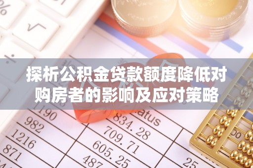 杨梅探析公积金贷款额度降低对购房者的影响及应对策略