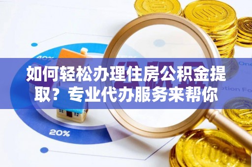 杨梅如何轻松办理住房公积金提取？专业代办服务来帮你