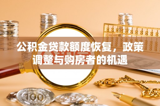 杨梅公积金贷款额度恢复，政策调整与购房者的机遇