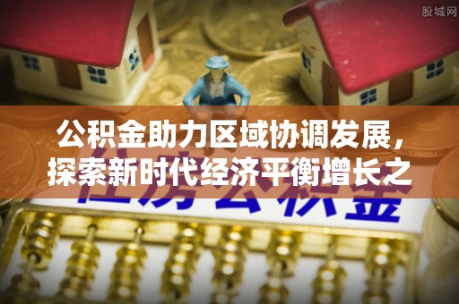 杨梅公积金助力区域协调发展，探索新时代经济平衡增长之道