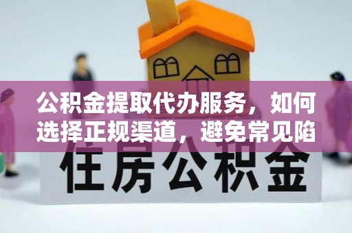 杨梅公积金提取代办服务，如何选择正规渠道，避免常见陷阱
