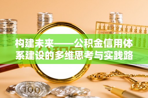 杨梅构建未来——公积金信用体系建设的多维思考与实践路径