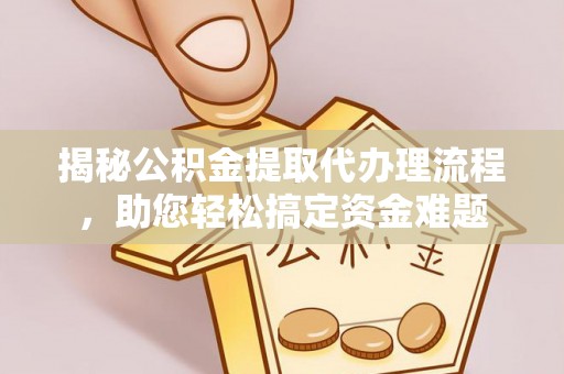 杨梅揭秘公积金提取代办理流程，助您轻松搞定资金难题