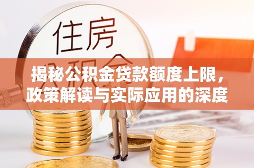 杨梅揭秘公积金贷款额度上限，政策解读与实际应用的深度分析
