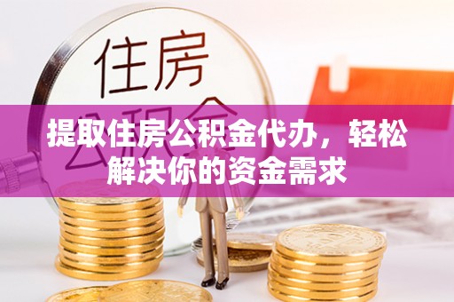 杨梅提取住房公积金代办，轻松解决你的资金需求