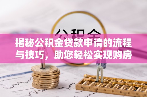 杨梅揭秘公积金贷款申请的流程与技巧，助您轻松实现购房梦