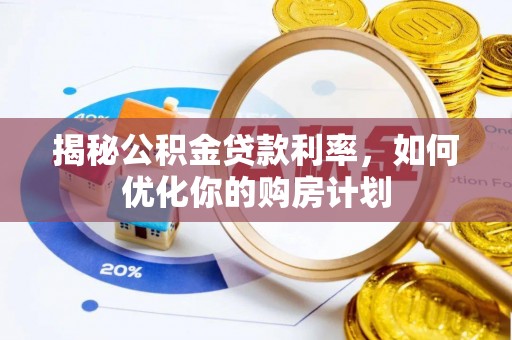 杨梅揭秘公积金贷款利率，如何优化你的购房计划