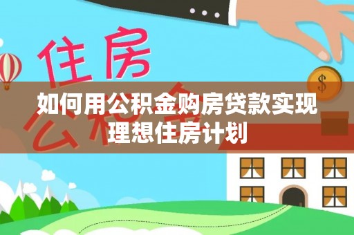杨梅如何用公积金购房贷款实现理想住房计划
