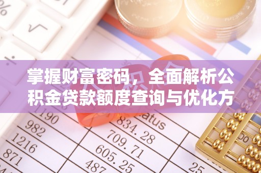 杨梅掌握财富密码，全面解析公积金贷款额度查询与优化方案