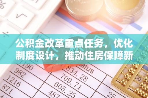杨梅公积金改革重点任务，优化制度设计，推动住房保障新发展