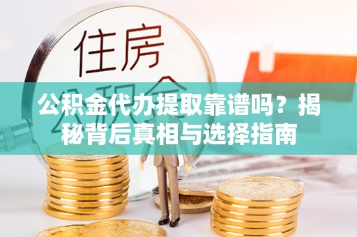 杨梅公积金代办提取靠谱吗？揭秘背后真相与选择指南