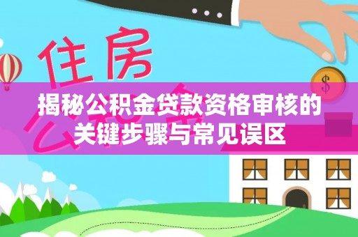杨梅揭秘公积金贷款资格审核的关键步骤与常见误区