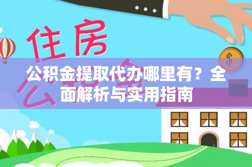 杨梅公积金提取代办哪里有？全面解析与实用指南