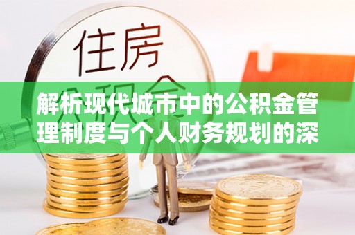 杨梅解析现代城市中的公积金管理制度与个人财务规划的深度关联