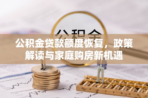 杨梅公积金贷款额度恢复，政策解读与家庭购房新机遇