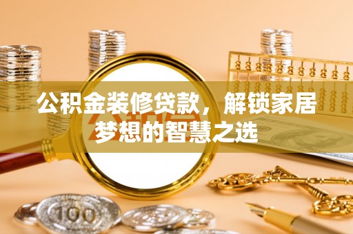 杨梅公积金装修贷款，解锁家居梦想的智慧之选
