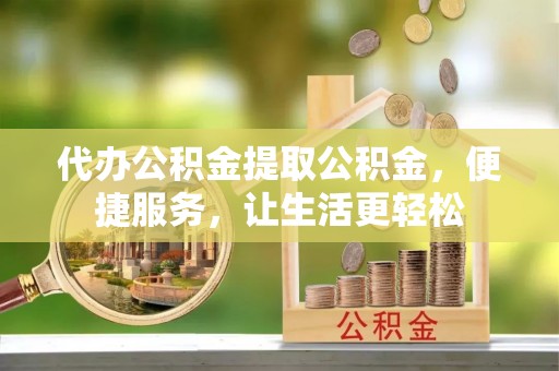 杨梅代办公积金提取公积金，便捷服务，让生活更轻松