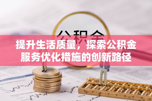 杨梅提升生活质量，探索公积金服务优化措施的创新路径