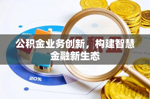 杨梅公积金业务创新，构建智慧金融新生态
